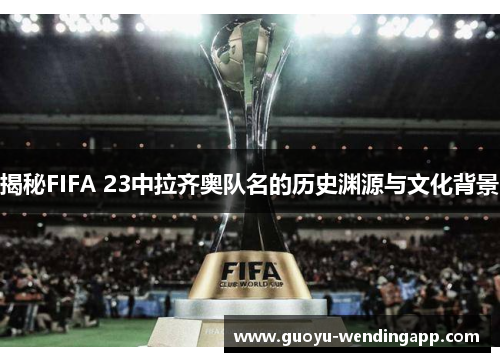 揭秘FIFA 23中拉齐奥队名的历史渊源与文化背景