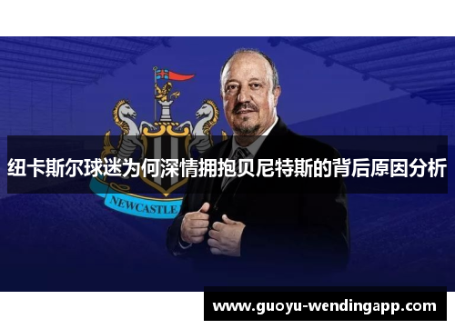 纽卡斯尔球迷为何深情拥抱贝尼特斯的背后原因分析