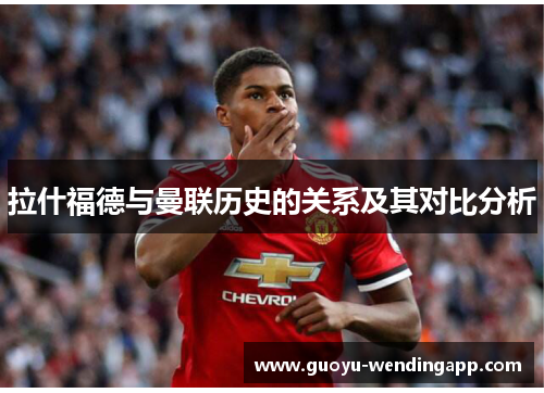 拉什福德与曼联历史的关系及其对比分析