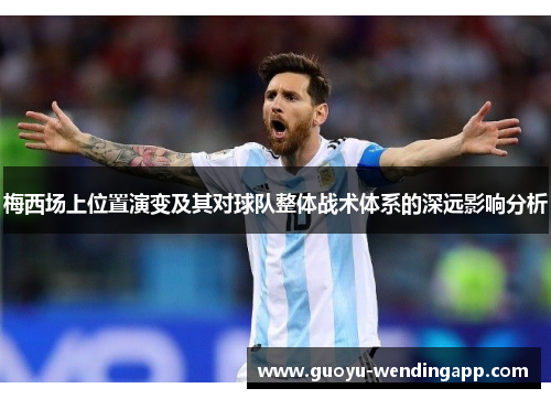 梅西场上位置演变及其对球队整体战术体系的深远影响分析