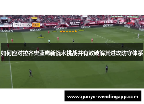 如何应对拉齐奥蓝鹰新战术挑战并有效破解其进攻防守体系