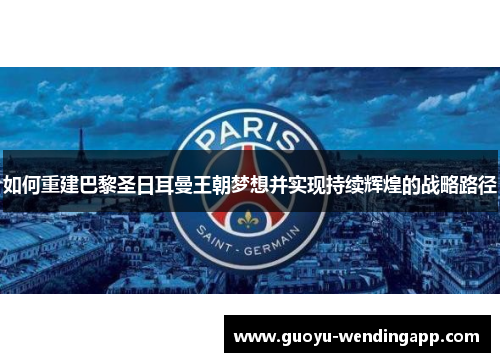 如何重建巴黎圣日耳曼王朝梦想并实现持续辉煌的战略路径