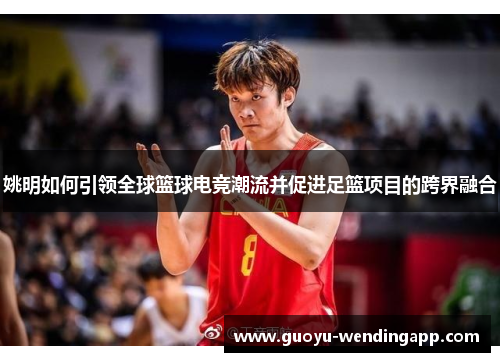 姚明如何引领全球篮球电竞潮流并促进足篮项目的跨界融合