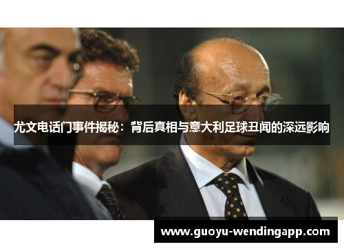尤文电话门事件揭秘：背后真相与意大利足球丑闻的深远影响