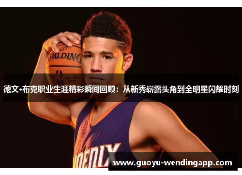 德文·布克职业生涯精彩瞬间回顾：从新秀崭露头角到全明星闪耀时刻