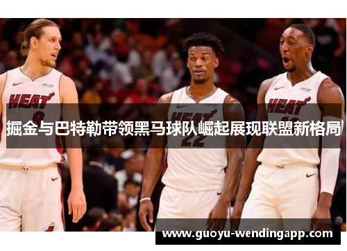 掘金与巴特勒带领黑马球队崛起展现联盟新格局 掘金与巴特勒带领黑马球队崛起展现联盟新格局