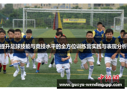 提升足球技能与竞技水平的全方位训练营实践与表现分析 提升足球技能与竞技水平的全方位训练营实践与表现分析