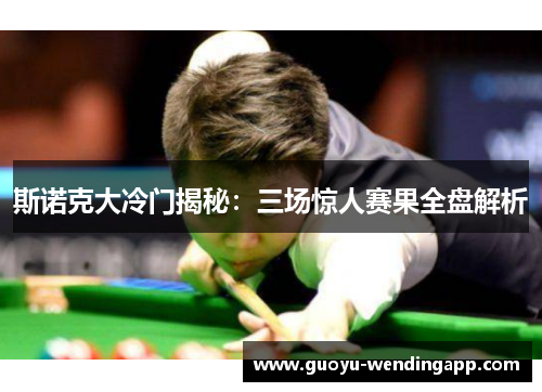 斯诺克大冷门揭秘：三场惊人赛果全盘解析