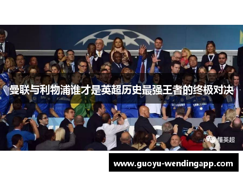 曼联与利物浦谁才是英超历史最强王者的终极对决 曼联与利物浦谁才是英超历史最强王者的终极对决