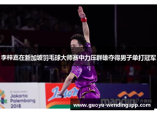 李梓嘉在新加坡羽毛球大师赛中力压群雄夺得男子单打冠军 李梓嘉在新加坡羽毛球大师赛中力压群雄夺得男子单打冠军