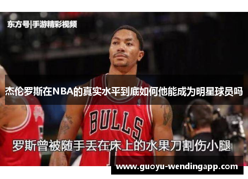 杰伦罗斯在NBA的真实水平到底如何他能成为明星球员吗 杰伦罗斯在NBA的真实水平到底如何他能成为明星球员吗