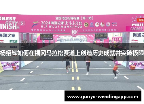 杨绍辉如何在福冈马拉松赛道上创造历史成就并突破极限 杨绍辉如何在福冈马拉松赛道上创造历史成就并突破极限