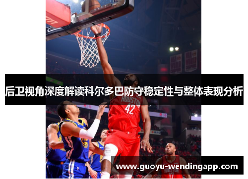 后卫视角深度解读科尔多巴防守稳定性与整体表现分析 后卫视角深度解读科尔多巴防守稳定性与整体表现分析