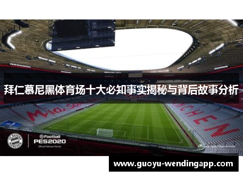 拜仁慕尼黑体育场十大必知事实揭秘与背后故事分析