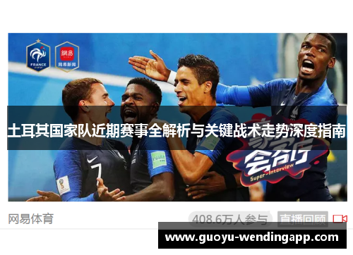 土耳其国家队近期赛事全解析与关键战术走势深度指南 土耳其国家队近期赛事全解析与关键战术走势深度指南