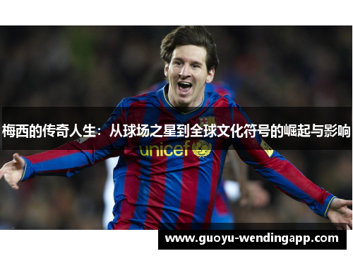 梅西的传奇人生:从球场之星到全球文化符号的崛起与影响 梅西的传奇人生:从球场之星到全球文化符号的崛起与影响