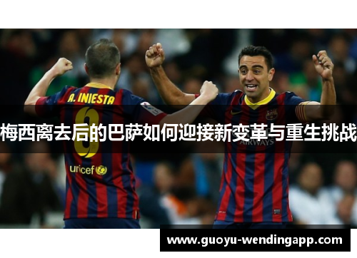 梅西离去后的巴萨如何迎接新变革与重生挑战 梅西离去后的巴萨如何迎接新变革与重生挑战
