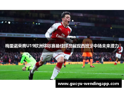 梅里诺荣膺U19欧洲锦标赛最佳球员展现西班牙中场未来潜力 梅里诺荣膺U19欧洲锦标赛最佳球员展现西班牙中场未来潜力