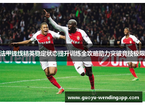 法甲锋线精英稳定状态提升训练全攻略助力突破竞技极限 法甲锋线精英稳定状态提升训练全攻略助力突破竞技极限