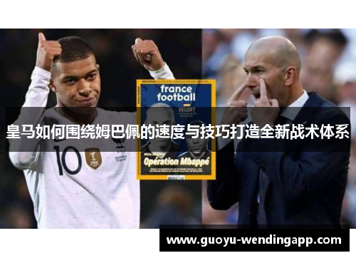 皇马如何围绕姆巴佩的速度与技巧打造全新战术体系