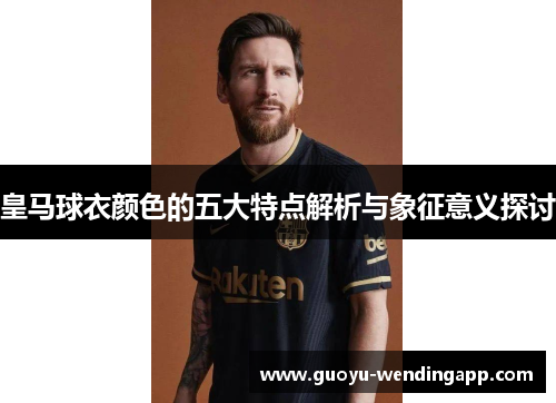 皇马球衣颜色的五大特点解析与象征意义探讨