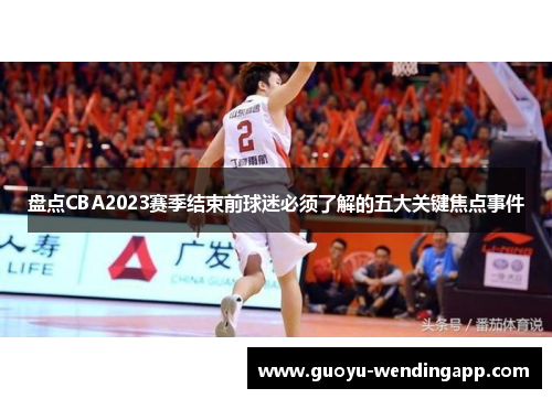 盘点CBA2023赛季结束前球迷必须了解的五大关键焦点事件