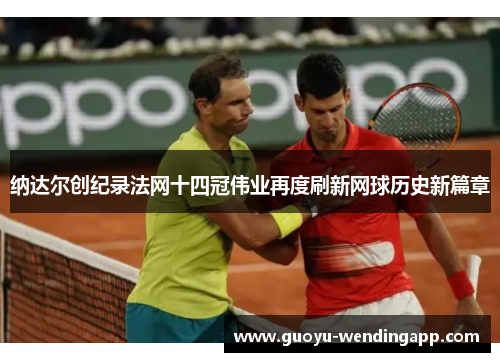 纳达尔创纪录法网十四冠伟业再度刷新网球历史新篇章