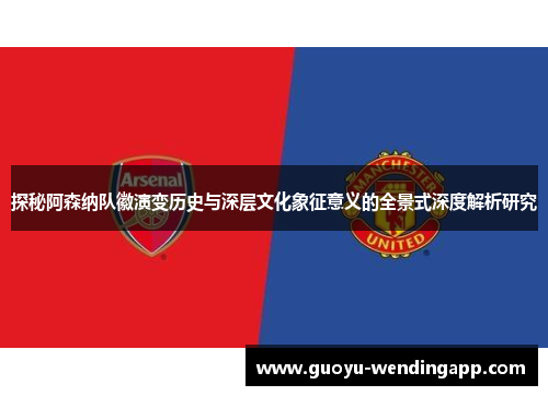 探秘阿森纳队徽演变历史与深层文化象征意义的全景式深度解析研究