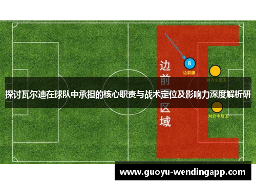 探讨瓦尔迪在球队中承担的核心职责与战术定位及影响力深度解析研