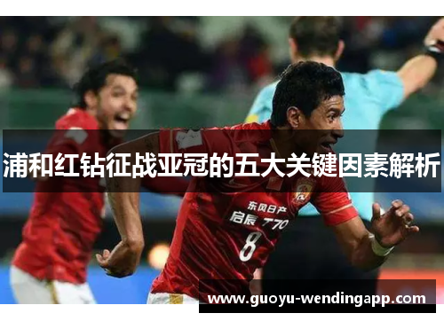 浦和红钻征战亚冠的五大关键因素解析