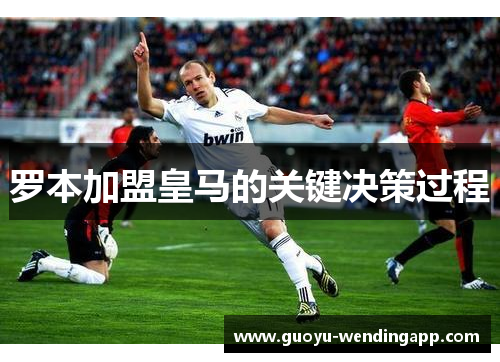 罗本加盟皇马的关键决策过程