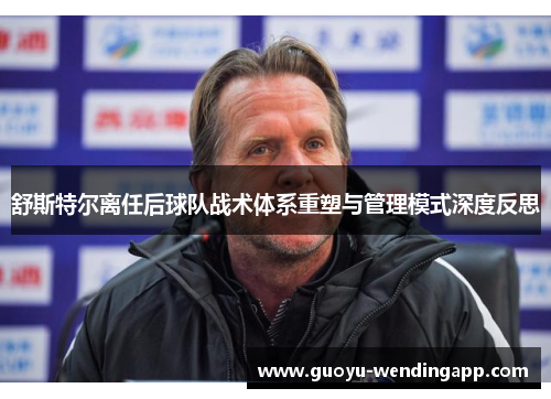 舒斯特尔离任后球队战术体系重塑与管理模式深度反思
