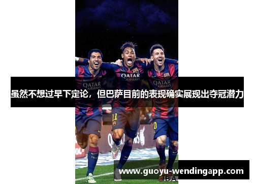 虽然不想过早下定论，但巴萨目前的表现确实展现出夺冠潜力