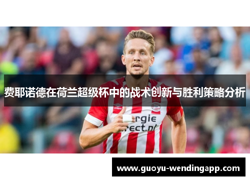 费耶诺德在荷兰超级杯中的战术创新与胜利策略分析