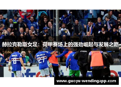 赫拉克勒斯女足：荷甲赛场上的强劲崛起与发展之路