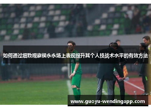如何通过细致观察侯永永场上表现提升其个人技战术水平的有效方法