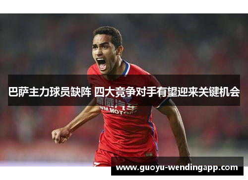 巴萨主力球员缺阵 四大竞争对手有望迎来关键机会