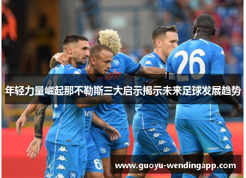 年轻力量崛起那不勒斯三大启示揭示未来足球发展趋势