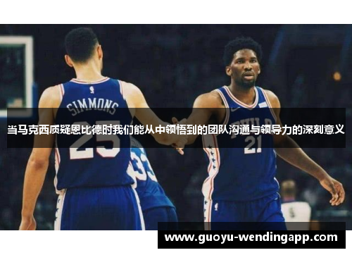 当马克西质疑恩比德时我们能从中领悟到的团队沟通与领导力的深刻意义