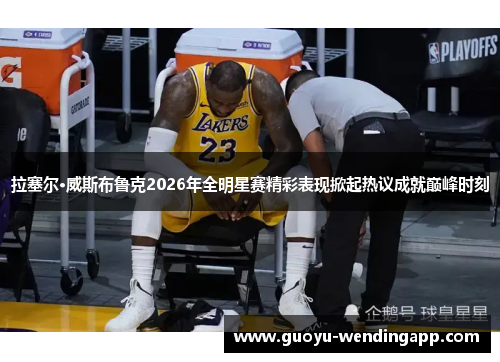 拉塞尔·威斯布鲁克2026年全明星赛精彩表现掀起热议成就巅峰时刻 拉塞尔·威斯布鲁克2026年全明星赛精彩表现掀起热议成就巅峰时刻