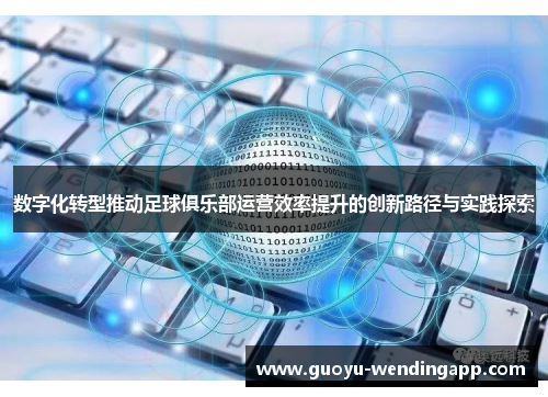数字化转型推动足球俱乐部运营效率提升的创新路径与实践探索