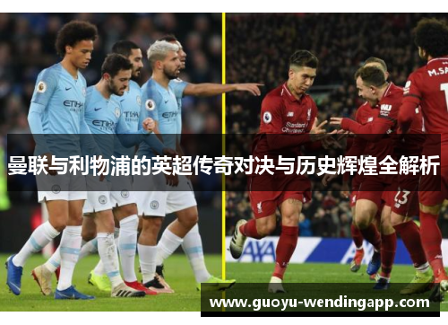 曼联与利物浦的英超传奇对决与历史辉煌全解析