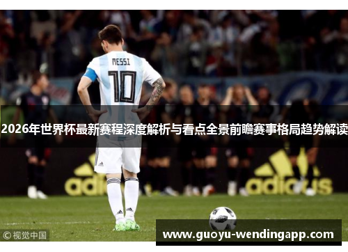 2026年世界杯最新赛程深度解析与看点全景前瞻赛事格局趋势解读
