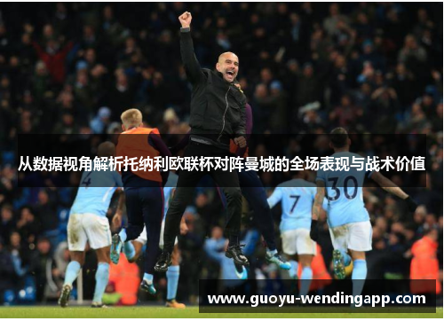 从数据视角解析托纳利欧联杯对阵曼城的全场表现与战术价值