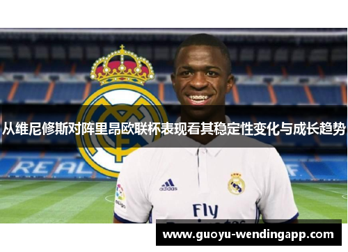 从维尼修斯对阵里昂欧联杯表现看其稳定性变化与成长趋势
