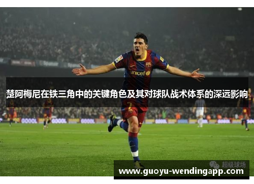 楚阿梅尼在铁三角中的关键角色及其对球队战术体系的深远影响