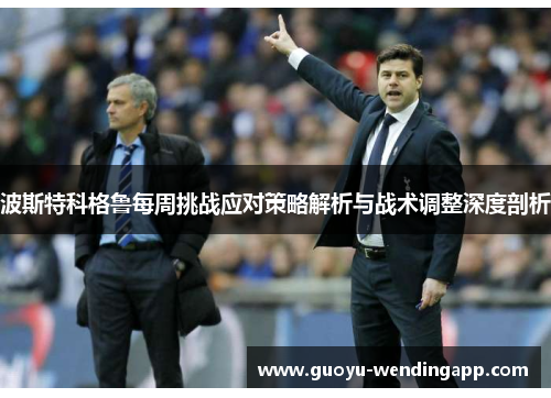 波斯特科格鲁每周挑战应对策略解析与战术调整深度剖析 波斯特科格鲁每周挑战应对策略解析与战术调整深度剖析