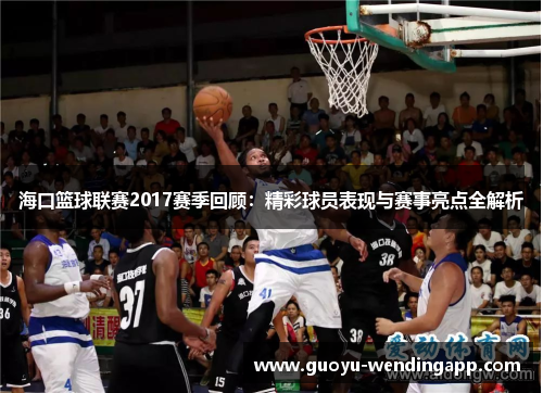 海口篮球联赛2017赛季回顾:精彩球员表现与赛事亮点全解析 海口篮球联赛2017赛季回顾:精彩球员表现与赛事亮点全解析