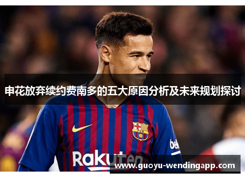 申花放弃续约费南多的五大原因分析及未来规划探讨 申花放弃续约费南多的五大原因分析及未来规划探讨