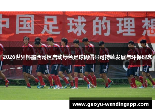 2026世界杯墨西哥区启动绿色足球周倡导可持续发展与环保理念